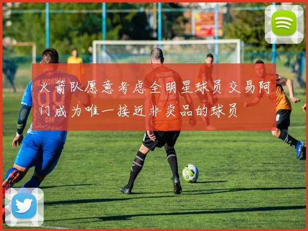 火箭队愿意考虑全明星球员交易阿门成为唯一接近非卖品的球员