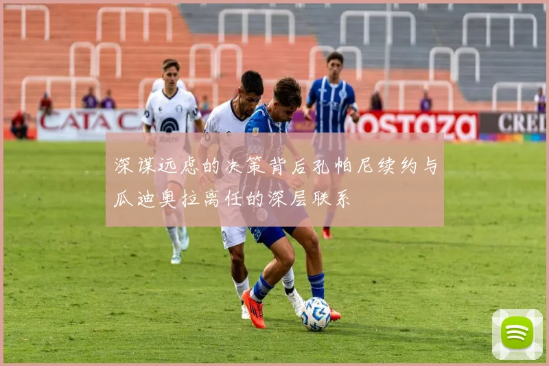 深谋远虑的决策背后孔帕尼续约与瓜迪奥拉离任的深层联系