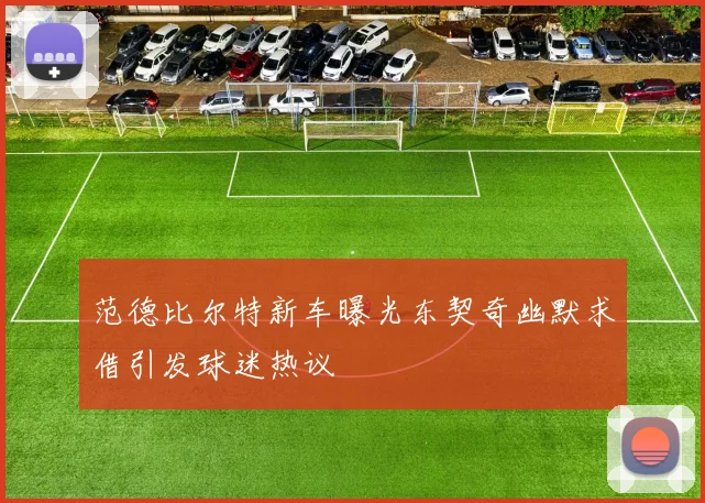 范德比尔特新车曝光东契奇幽默求借引发球迷热议