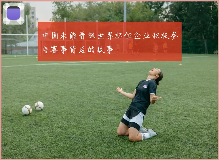 中国未能晋级世界杯但企业积极参与赛事背后的故事