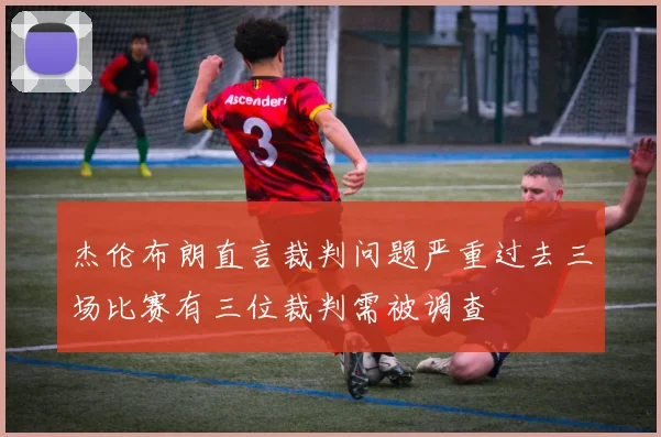 杰伦布朗直言裁判问题严重过去三场比赛有三位裁判需被调查