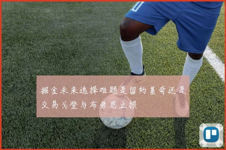 掘金未来选择难题是留约基奇还是交易戈登与布劳恩止损