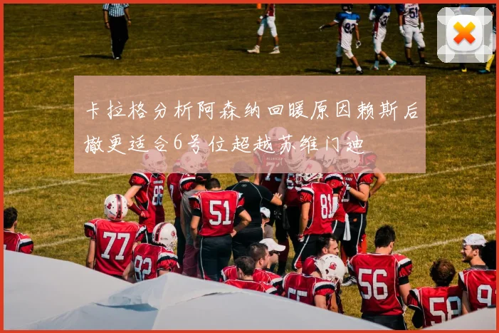 卡拉格分析阿森纳回暖原因赖斯后撤更适合6号位超越苏维门迪