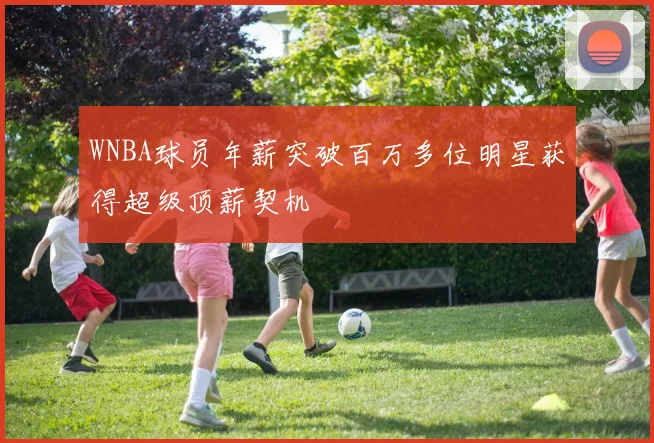 WNBA球员年薪突破百万多位明星获得超级顶薪契机