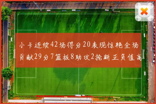 小卡连续42场得分20表现惊艳全场贡献29分7篮板8助攻2抢断正负值高达26