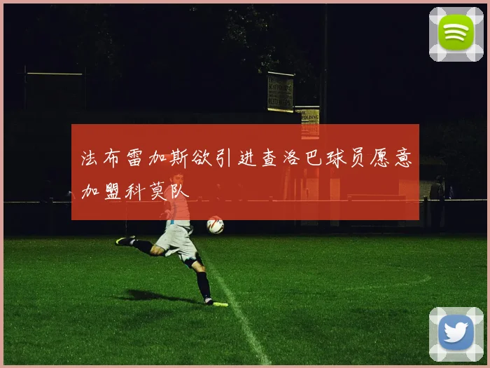 法布雷加斯欲引进查洛巴球员愿意加盟科莫队