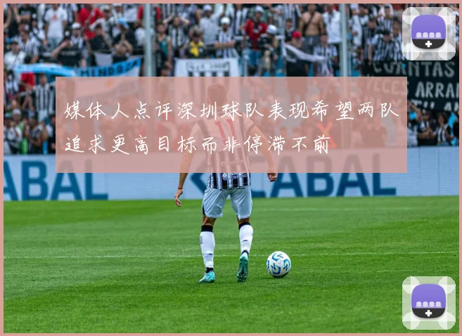 媒体人点评深圳球队表现希望两队追求更高目标而非停滞不前