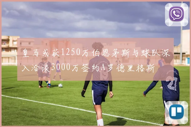 皇马或获1250万伯恩茅斯与球队深入洽谈3000万签约A罗德里格斯